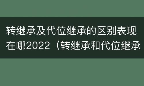 转继承及代位继承的区别表现在哪2022（转继承和代位继承的概念）