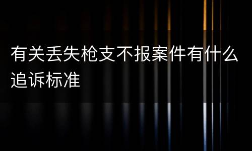 有关丢失枪支不报案件有什么追诉标准