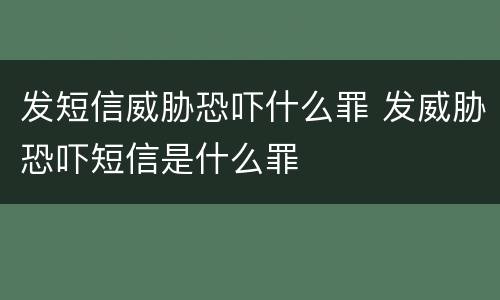 发短信威胁恐吓什么罪 发威胁恐吓短信是什么罪