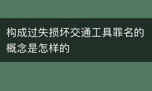 构成过失损坏交通工具罪名的概念是怎样的