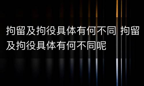 拘留及拘役具体有何不同 拘留及拘役具体有何不同呢