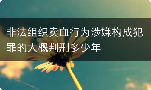 非法组织卖血行为涉嫌构成犯罪的大概判刑多少年