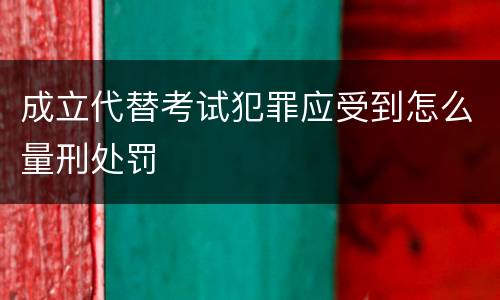 成立代替考试犯罪应受到怎么量刑处罚