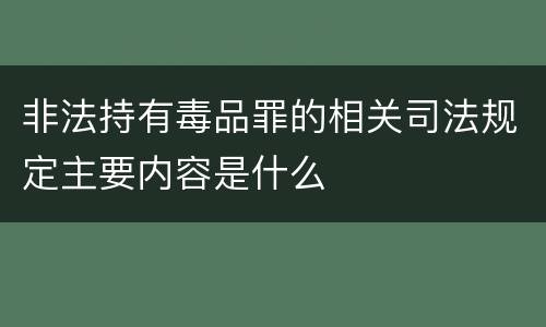 非法持有毒品罪的相关司法规定主要内容是什么