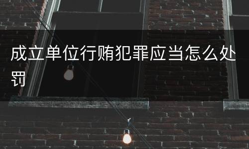 成立单位行贿犯罪应当怎么处罚