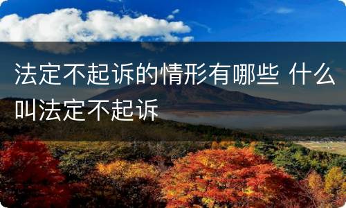 法定不起诉的情形有哪些 什么叫法定不起诉