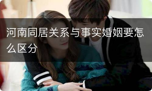 河南同居关系与事实婚姻要怎么区分