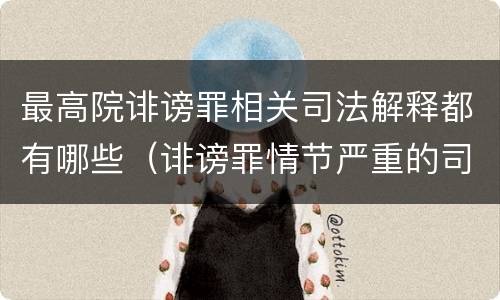 最高院诽谤罪相关司法解释都有哪些（诽谤罪情节严重的司法解释）