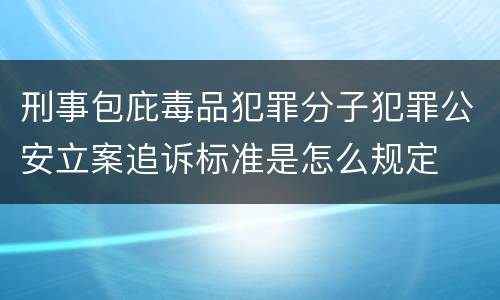 刑事包庇毒品犯罪分子犯罪公安立案追诉标准是怎么规定