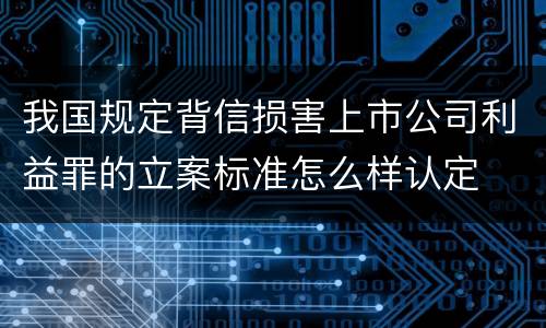 我国规定背信损害上市公司利益罪的立案标准怎么样认定