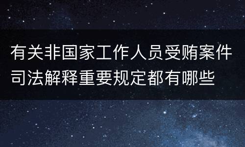 有关非国家工作人员受贿案件司法解释重要规定都有哪些