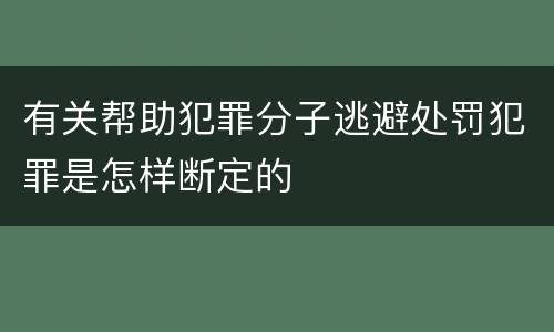 有关帮助犯罪分子逃避处罚犯罪是怎样断定的