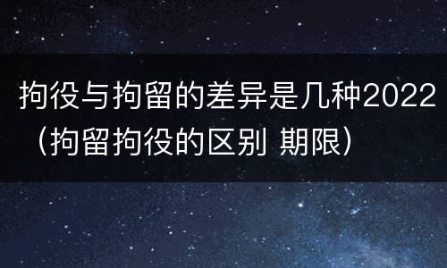 拘役与拘留的差异是几种2022（拘留拘役的区别 期限）