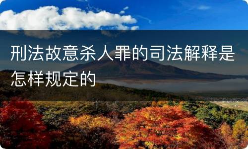 刑法故意杀人罪的司法解释是怎样规定的