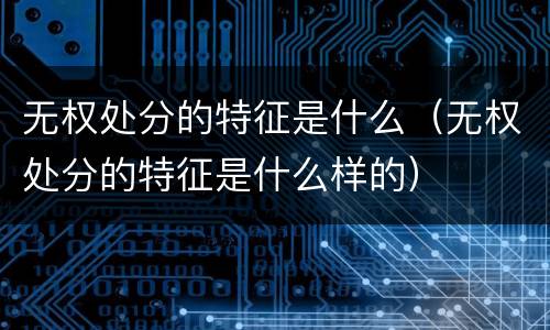 无权处分的特征是什么（无权处分的特征是什么样的）