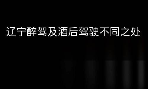 辽宁醉驾及酒后驾驶不同之处