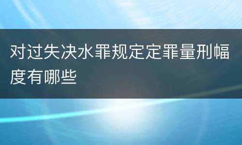 对过失决水罪规定定罪量刑幅度有哪些