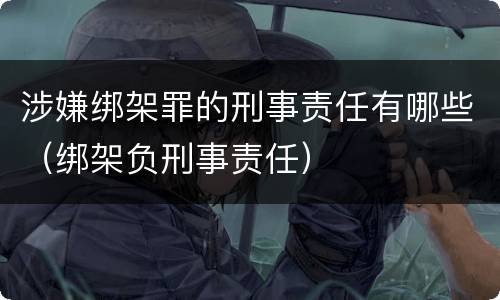 涉嫌绑架罪的刑事责任有哪些（绑架负刑事责任）