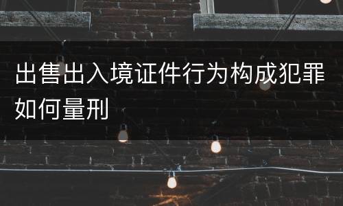 出售出入境证件行为构成犯罪如何量刑
