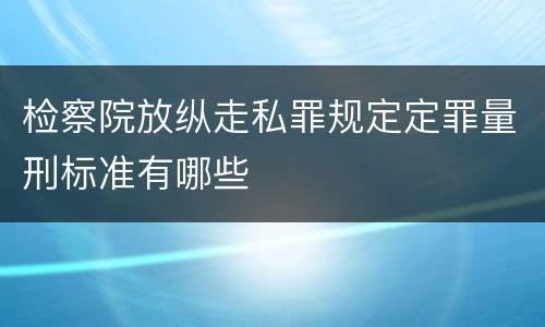 检察院放纵走私罪规定定罪量刑标准有哪些