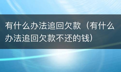 有什么办法追回欠款（有什么办法追回欠款不还的钱）