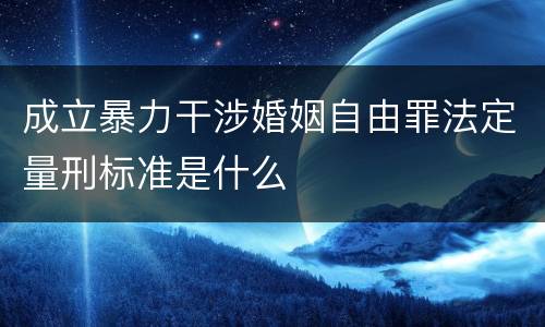 成立暴力干涉婚姻自由罪法定量刑标准是什么