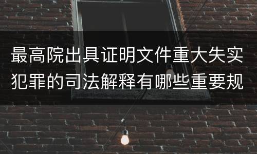 最高院出具证明文件重大失实犯罪的司法解释有哪些重要规定