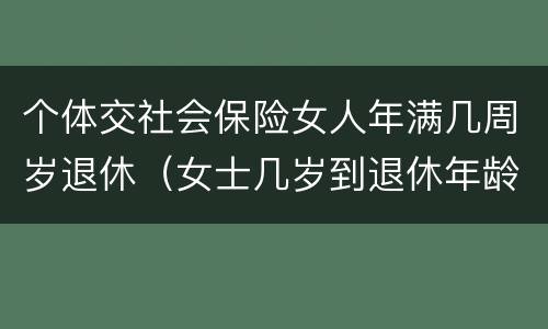 个体交社会保险女人年满几周岁退休（女士几岁到退休年龄,多少岁能领社保）