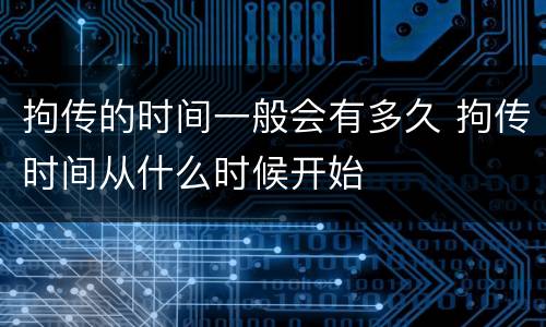 拘传的时间一般会有多久 拘传时间从什么时候开始