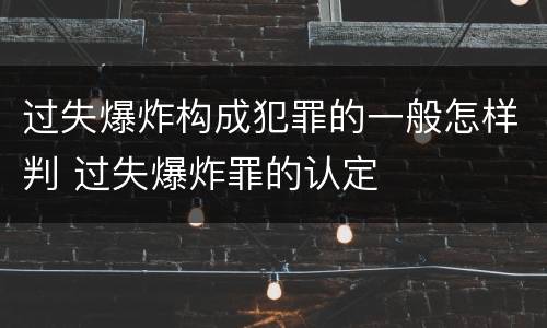 过失爆炸构成犯罪的一般怎样判 过失爆炸罪的认定