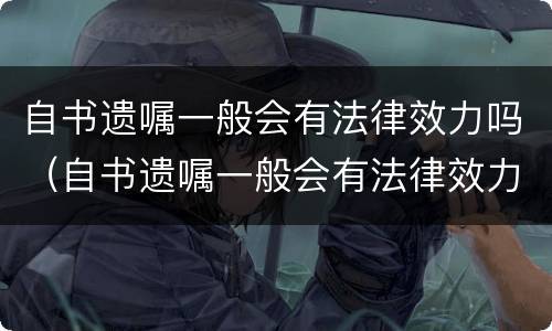 自书遗嘱一般会有法律效力吗（自书遗嘱一般会有法律效力吗为什么）