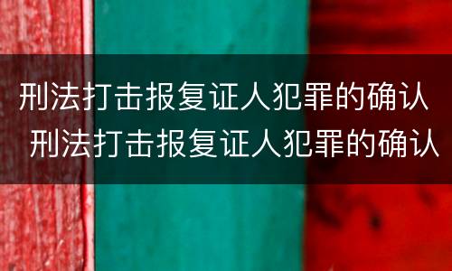 刑法打击报复证人犯罪的确认 刑法打击报复证人犯罪的确认条件