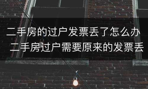 二手房的过户发票丢了怎么办 二手房过户需要原来的发票丢了怎么补
