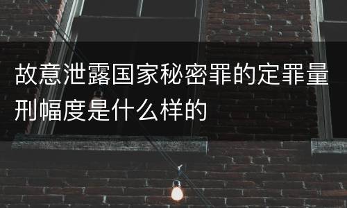 故意泄露国家秘密罪的定罪量刑幅度是什么样的
