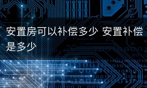 安置房可以补偿多少 安置补偿是多少