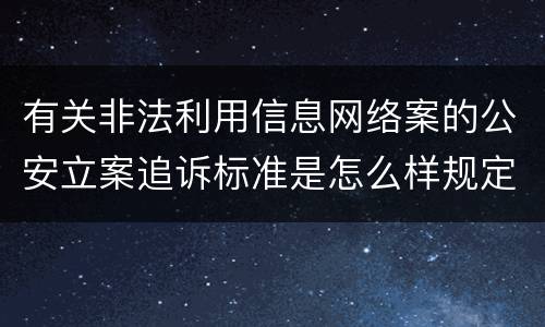有关非法利用信息网络案的公安立案追诉标准是怎么样规定
