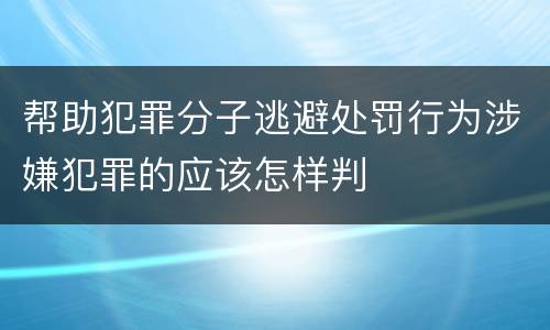 帮助犯罪分子逃避处罚行为涉嫌犯罪的应该怎样判