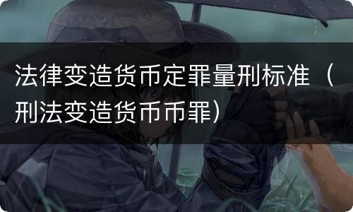 法律变造货币定罪量刑标准（刑法变造货币币罪）