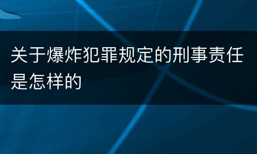 关于爆炸犯罪规定的刑事责任是怎样的