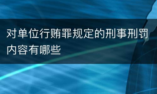 对单位行贿罪规定的刑事刑罚内容有哪些