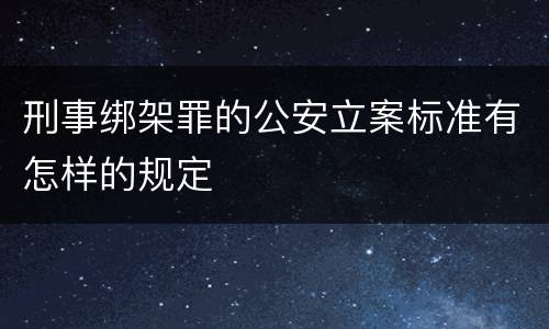 刑事绑架罪的公安立案标准有怎样的规定