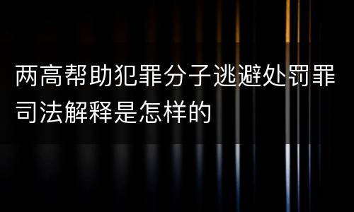 两高帮助犯罪分子逃避处罚罪司法解释是怎样的