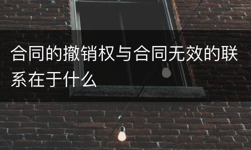 合同的撤销权与合同无效的联系在于什么