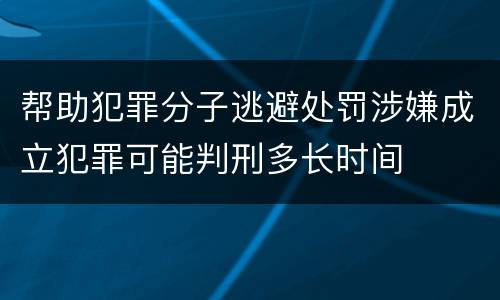 帮助犯罪分子逃避处罚涉嫌成立犯罪可能判刑多长时间