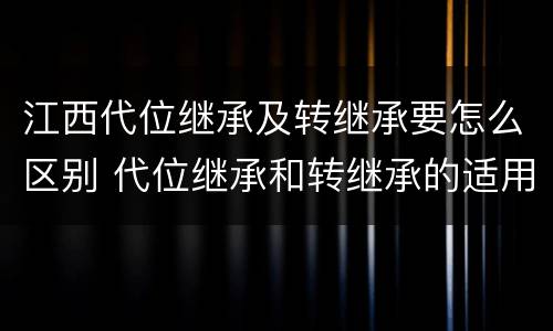 江西代位继承及转继承要怎么区别 代位继承和转继承的适用范围