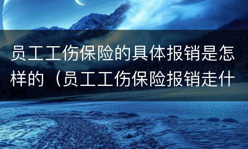 员工工伤保险的具体报销是怎样的（员工工伤保险报销走什么科目）