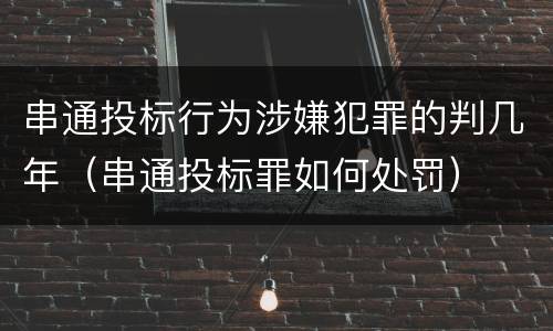 串通投标行为涉嫌犯罪的判几年（串通投标罪如何处罚）