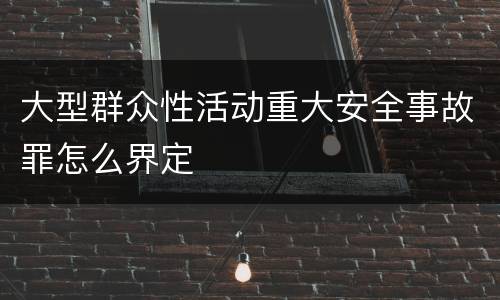 大型群众性活动重大安全事故罪怎么界定