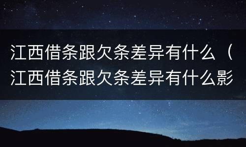江西借条跟欠条差异有什么（江西借条跟欠条差异有什么影响吗）