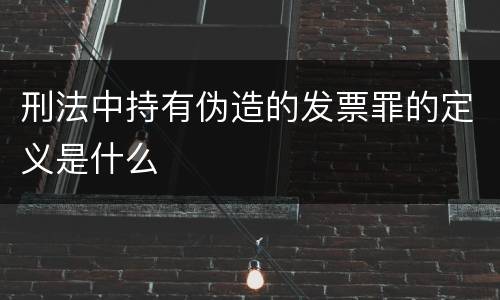 刑法中持有伪造的发票罪的定义是什么